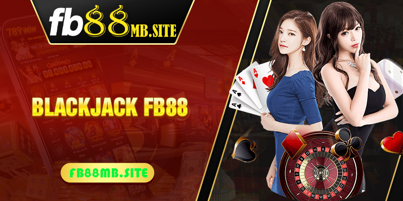 Phá đảo Blackjack FB88 với những chiến thuật đỉnh cao