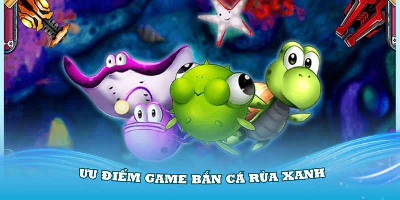 Khám phá những ưu điểm ấn tượng trong game bắn cá Rùa Xanh