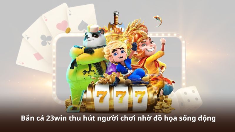 Bắn cá 23win thu hút người chơi nhờ đồ họa sống động